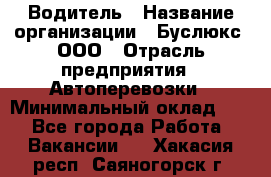 Водитель › Название организации ­ Буслюкс, ООО › Отрасль предприятия ­ Автоперевозки › Минимальный оклад ­ 1 - Все города Работа » Вакансии   . Хакасия респ.,Саяногорск г.